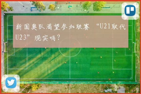 新国奥队渴望参加联赛 “U21取代U23”现实吗？