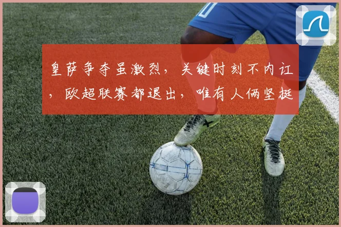 皇萨争夺虽激烈，关键时刻不内讧，欧超联赛都退出，唯有人俩坚挺