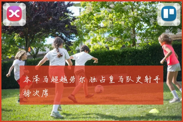 本泽马超越劳尔 独占皇马队史射手榜次席