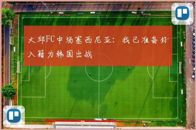 大邱FC中场塞西尼亚：我已准备好入籍为韩国出战