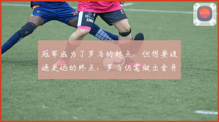 冠军成为了罗马的起点，但想要追逐更远的终点，罗马仍需做出舍弃