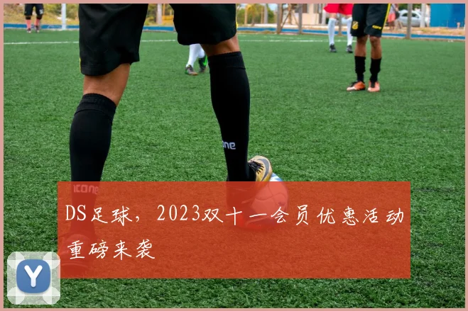 DS足球，2023双十一会员优惠活动重磅来袭