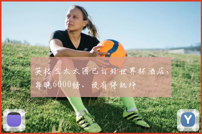 英格兰太太团已订好世界杯酒店，每晚6000镑、设有停机坪