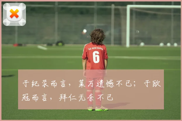 于纪录而言，莱万遗憾不已；于欧冠而言，拜仁无奈不已