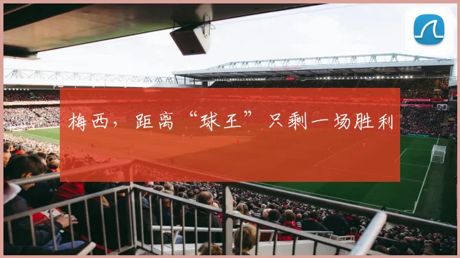 梅西，距离“球王”只剩一场胜利