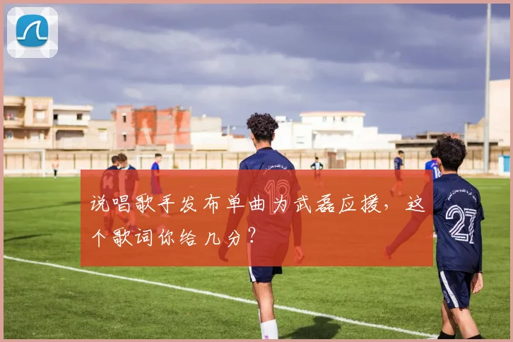 说唱歌手发布单曲为武磊应援，这个歌词你给几分？