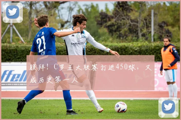 膜拜！C罗五大联赛打进450球，又成历史第一人