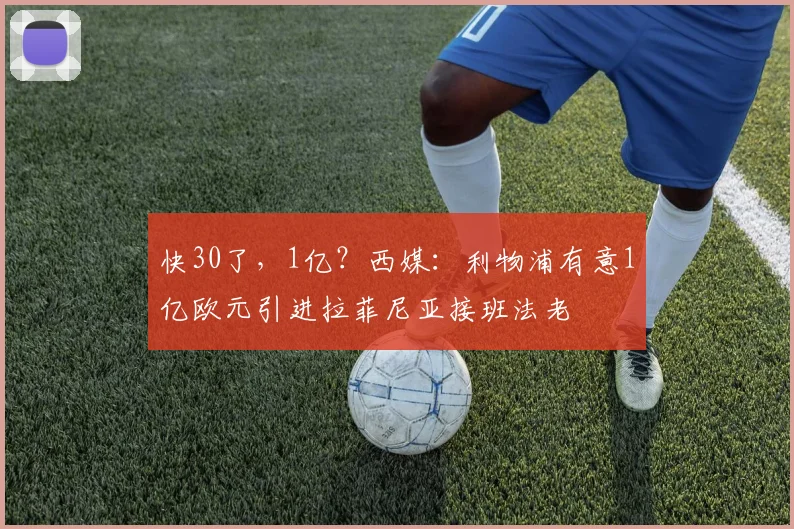 快30了，1亿？西媒：利物浦有意1亿欧元引进拉菲尼亚接班法老