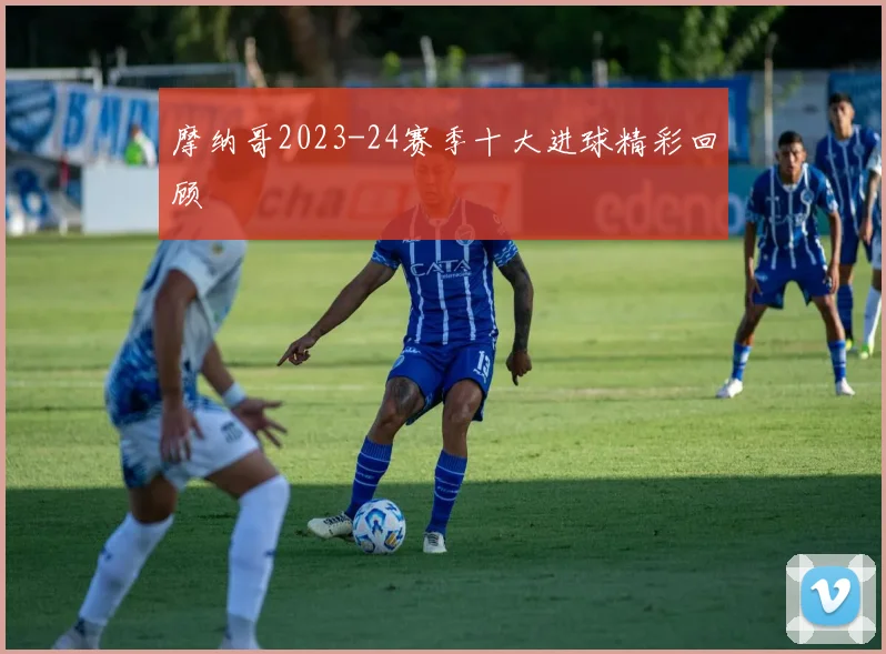 摩纳哥2023-24赛季十大进球精彩回顾