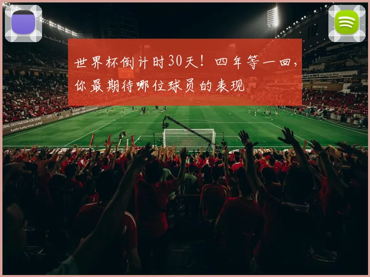 世界杯倒计时30天！四年等一回，你最期待哪位球员的表现