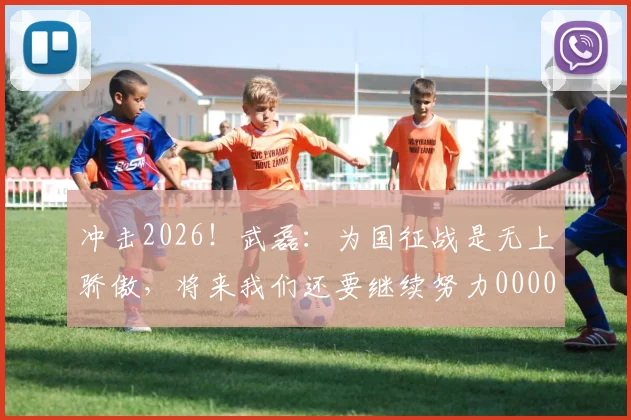 冲击2026！武磊：为国征战是无上骄傲，将来我们还要继续努力0000644