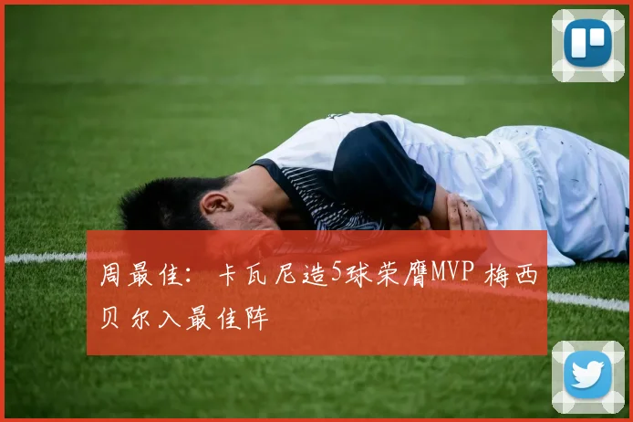 周最佳：卡瓦尼造5球荣膺MVP 梅西贝尔入最佳阵
