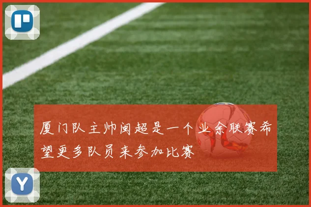 厦门队主帅闽超是一个业余联赛希望更多队员来参加比赛