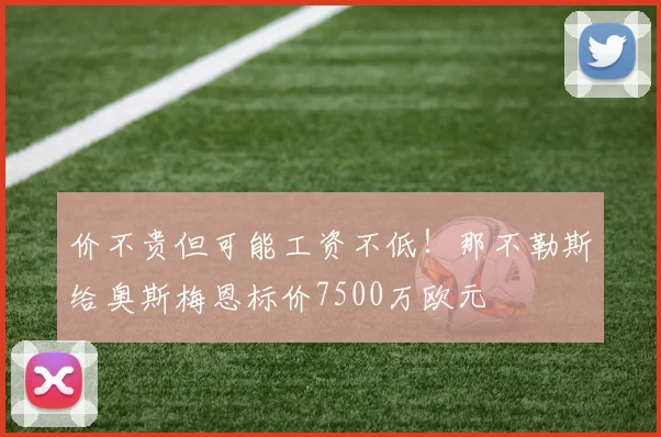 价不贵但可能工资不低！那不勒斯给奥斯梅恩标价7500万欧元