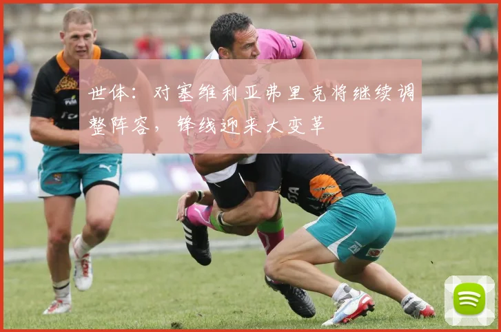 世体：对塞维利亚弗里克将继续调整阵容，锋线迎来大变革
