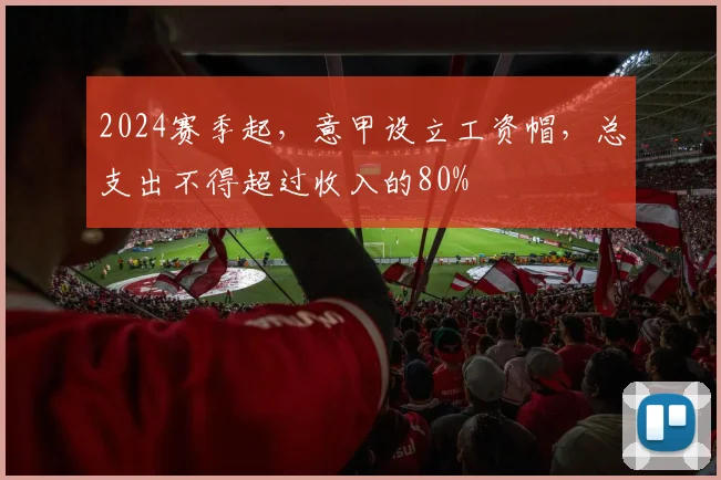 2024赛季起，意甲设立工资帽，总支出不得超过收入的80%
