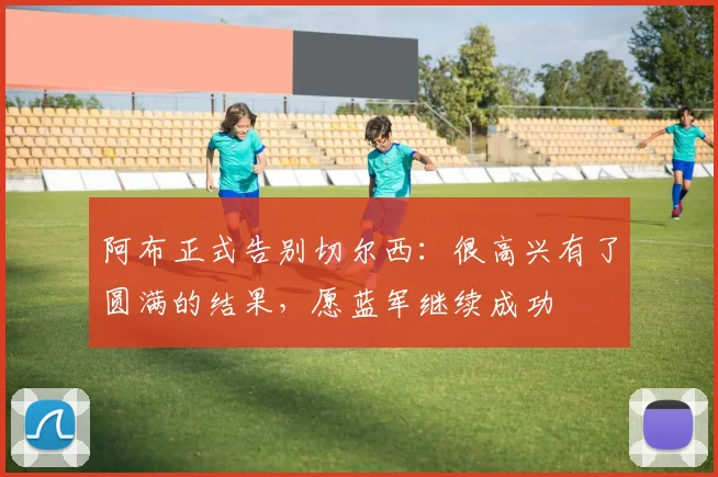 阿布正式告别切尔西：很高兴有了圆满的结果，愿蓝军继续成功