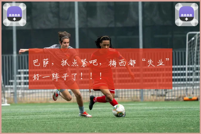 巴萨，抓点紧吧，梅西都“失业”好一阵子了！！！