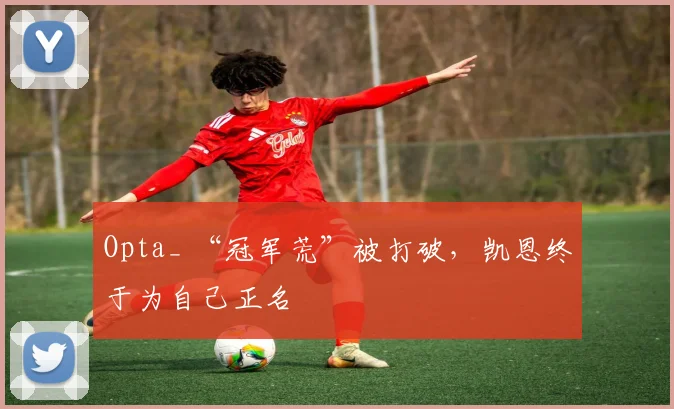 Opta_ “冠军荒”被打破，凯恩终于为自己正名