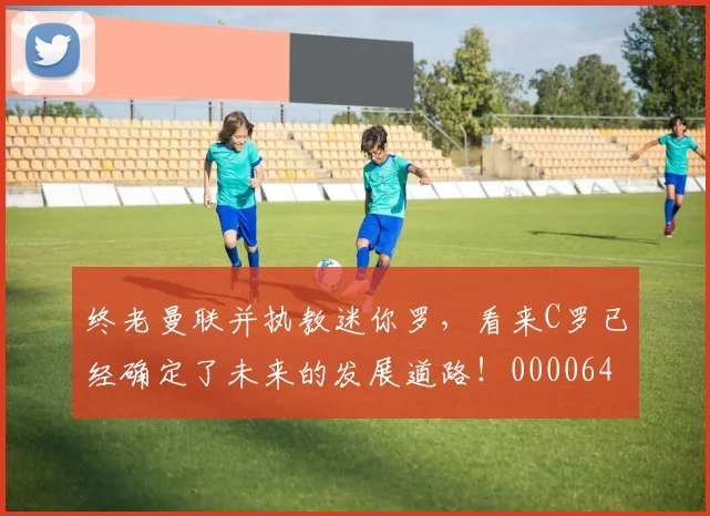 终老曼联并执教迷你罗，看来C罗已经确定了未来的发展道路！0000644