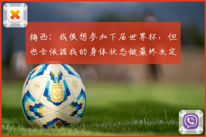 梅西：我很想参加下届世界杯，但也会依据我的身体状态做最终决定