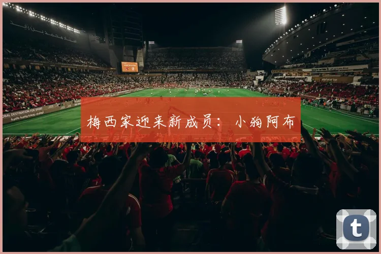 梅西家迎来新成员：小狗阿布