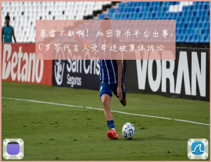 暴雷不断啊！加密货币平台出事，C罗等代言人受牵连被集体诉讼