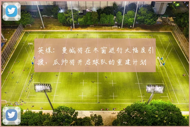 英媒：曼城将在冬窗进行大幅度引援，瓜帅将开启球队的重建计划