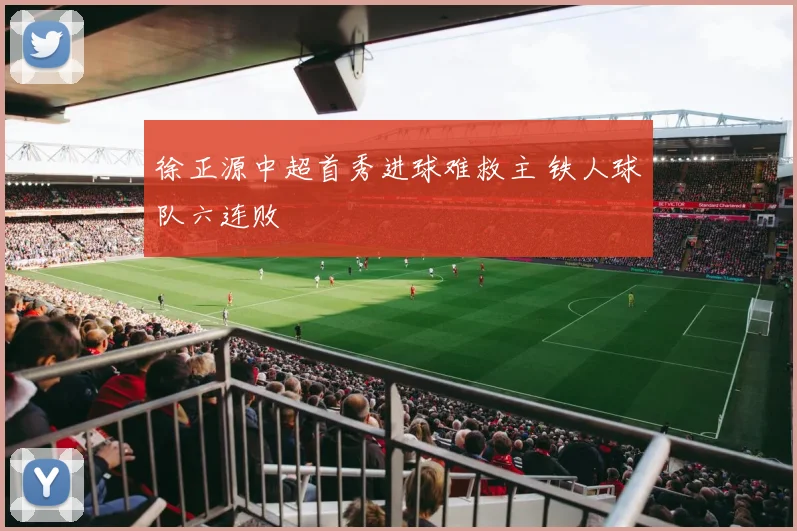 徐正源中超首秀进球难救主 铁人球队六连败