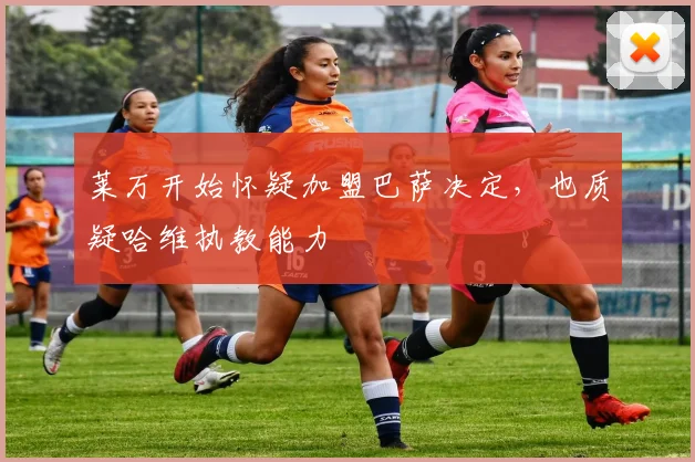 莱万开始怀疑加盟巴萨决定，也质疑哈维执教能力
