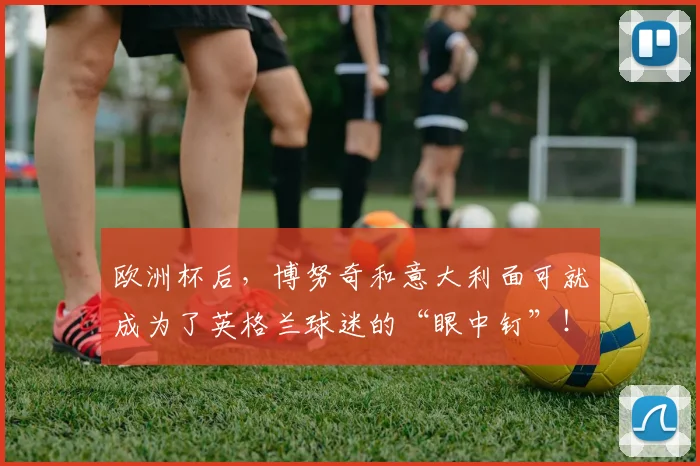 欧洲杯后，博努奇和意大利面可就成为了英格兰球迷的“眼中钉”！