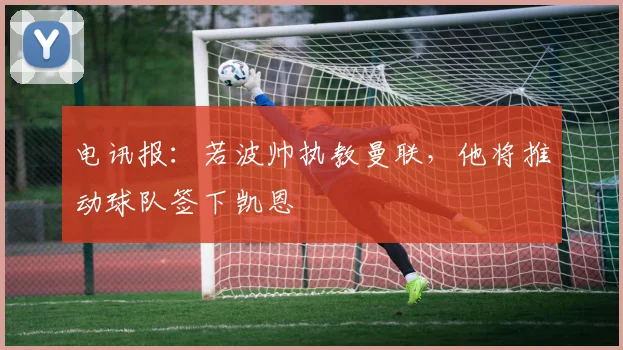 电讯报：若波帅执教曼联，他将推动球队签下凯恩