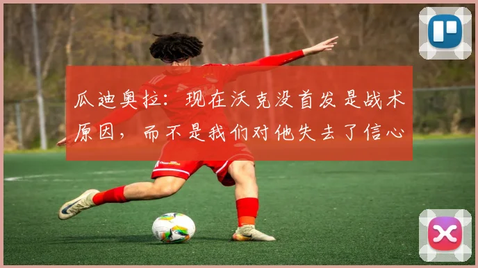 瓜迪奥拉：现在沃克没首发是战术原因，而不是我们对他失去了信心