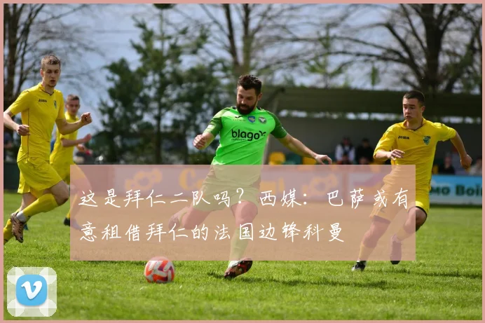 这是拜仁二队吗？西媒：巴萨或有意租借拜仁的法国边锋科曼